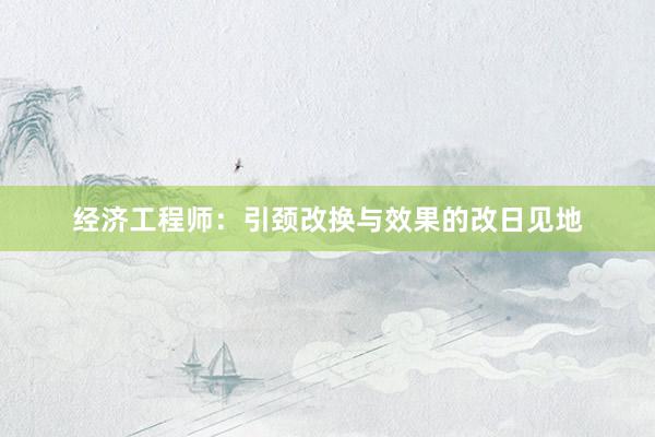 经济工程师：引颈改换与效果的改日见地