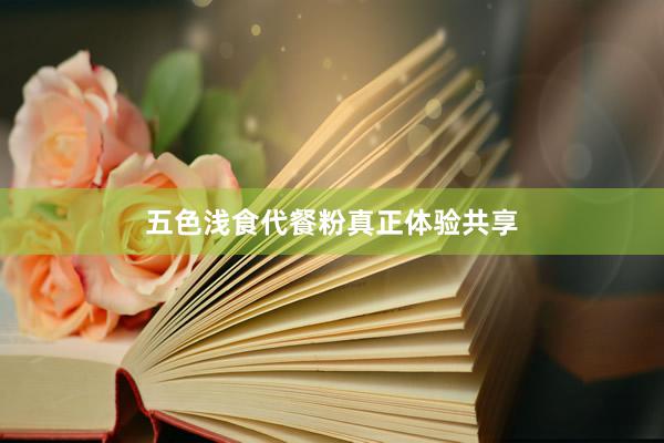 五色浅食代餐粉真正体验共享