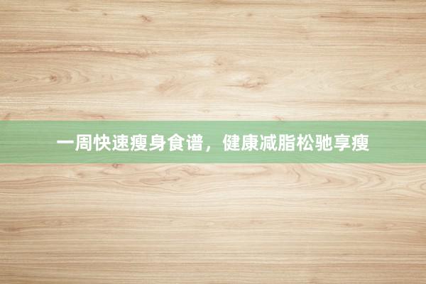 一周快速瘦身食谱，健康减脂松驰享瘦