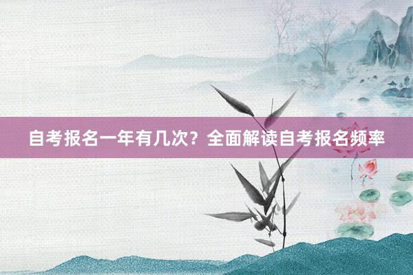 自考报名一年有几次？全面解读自考报名频率