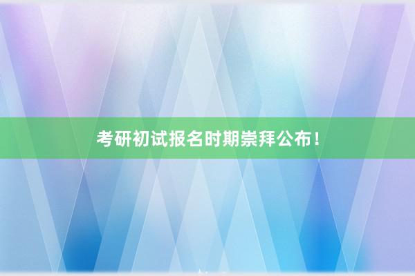 考研初试报名时期崇拜公布！