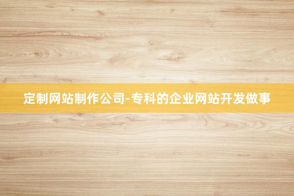 定制网站制作公司-专科的企业网站开发做事