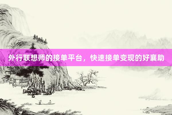 外行联想师的接单平台，快速接单变现的好襄助