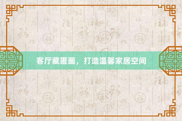 客厅藏匿画，打造温馨家居空间