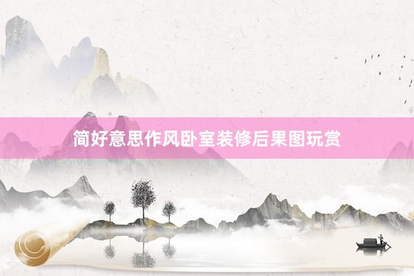 简好意思作风卧室装修后果图玩赏