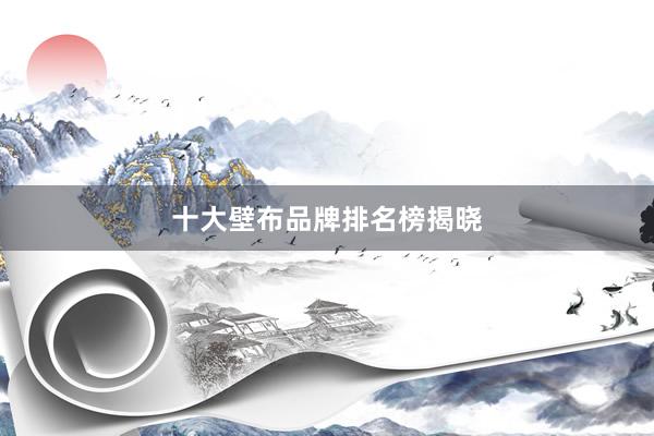 十大壁布品牌排名榜揭晓