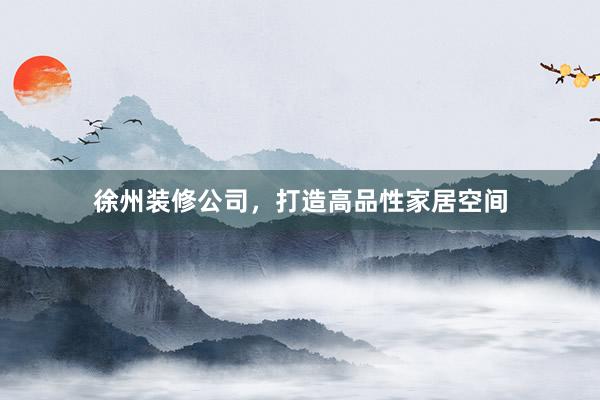 徐州装修公司，打造高品性家居空间