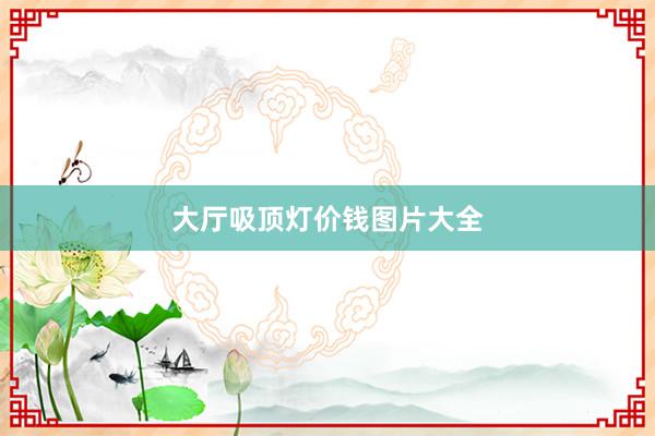 大厅吸顶灯价钱图片大全