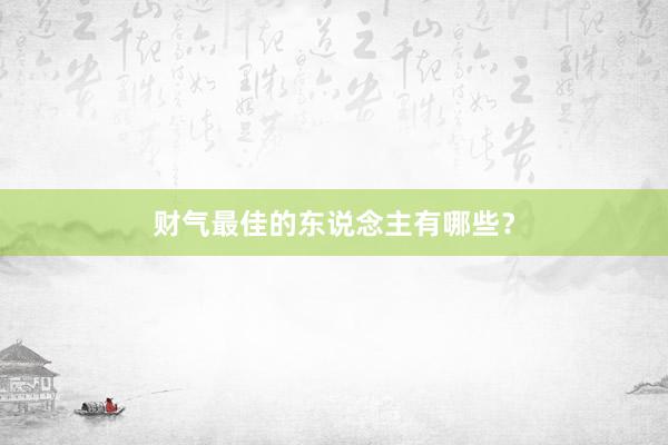 财气最佳的东说念主有哪些？