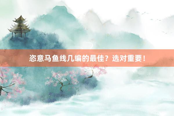 恣意马鱼线几编的最佳？选对重要！