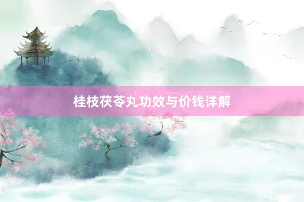 桂枝茯苓丸功效与价钱详解